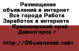 «Размещение объявлений в интернет» - Все города Работа » Заработок в интернете   . Красноярский край,Дивногорск г.